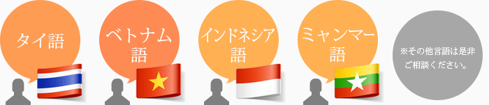 タイ語 ベトナム語 インドネシア語 ミャンマー語 ※その他言語は是非ご相談ください