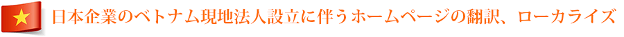 日本企業のベトナム現地法人設立に伴うホームページの翻訳、ローカライズ